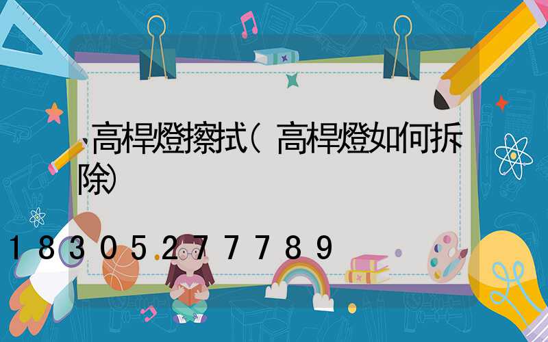高桿燈擦拭(高桿燈如何拆除)