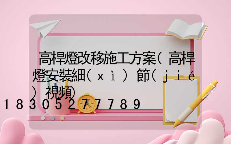 高桿燈改移施工方案(高桿燈安裝細(xì)節(jié)視頻)