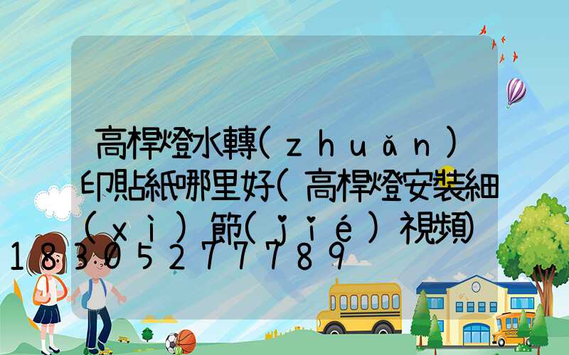 高桿燈水轉(zhuǎn)印貼紙哪里好(高桿燈安裝細(xì)節(jié)視頻)