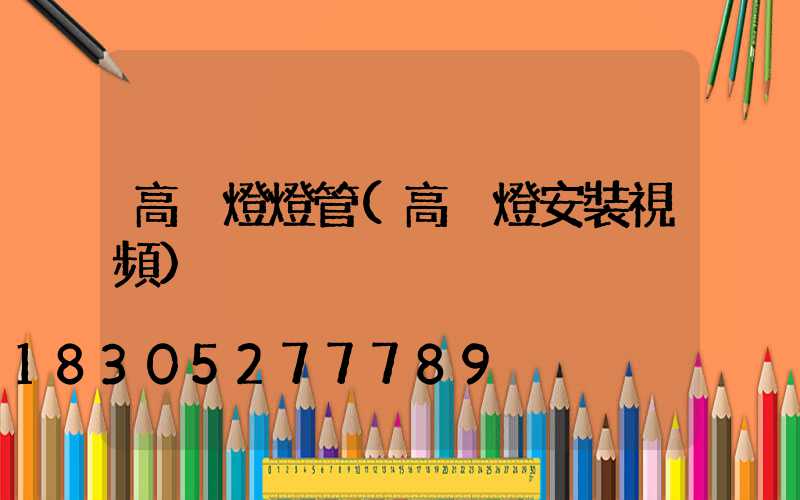 高桿燈燈管(高桿燈安裝視頻)