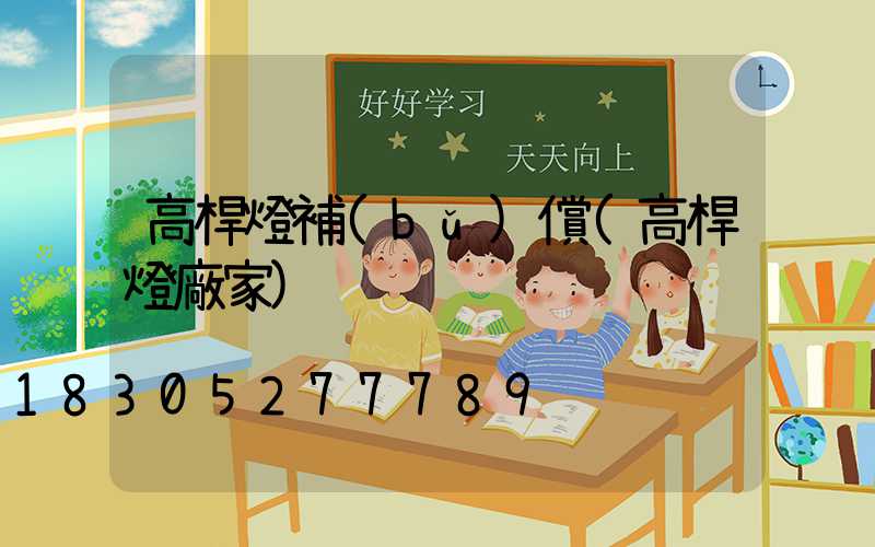 高桿燈補(bǔ)償(高桿燈廠家)