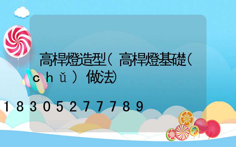 高桿燈造型(高桿燈基礎(chǔ)做法)