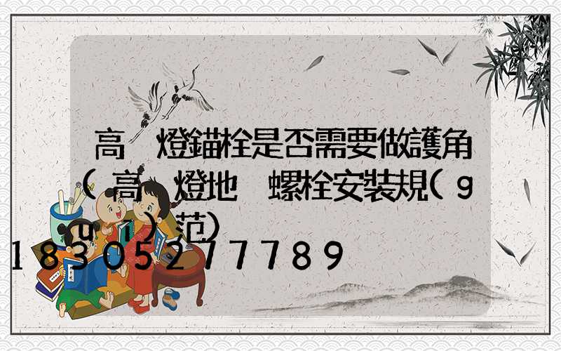 高桿燈錨栓是否需要做護角(高桿燈地腳螺栓安裝規(guī)范)