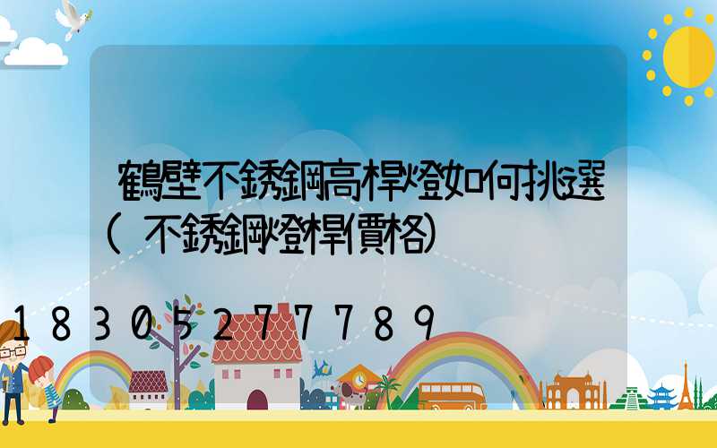 鶴壁不銹鋼高桿燈如何挑選(不銹鋼燈桿價格)