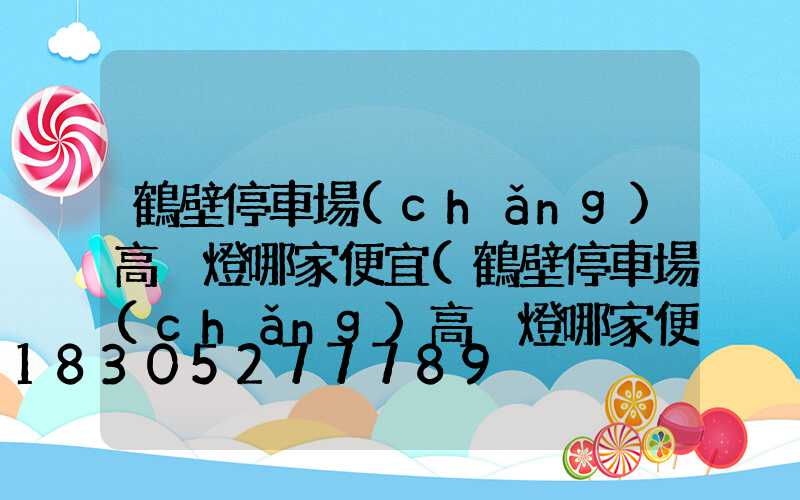 鶴壁停車場(chǎng)高桿燈哪家便宜(鶴壁停車場(chǎng)高桿燈哪家便宜點(diǎn))