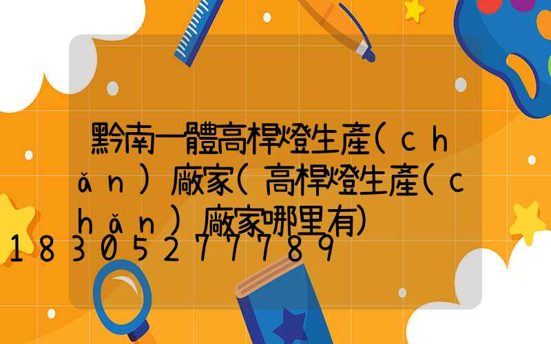 黔南一體高桿燈生產(chǎn)廠家(高桿燈生產(chǎn)廠家哪里有)