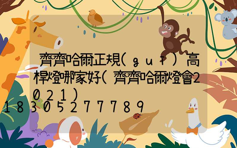 齊齊哈爾正規(guī)高桿燈哪家好(齊齊哈爾燈會2021)